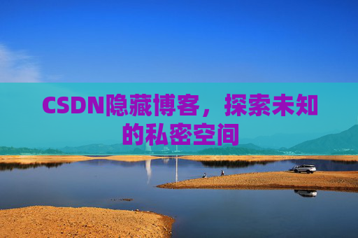 CSDN隐藏博客,探索未知的私密空间 CSDN隐藏博客,探索未知的私密空间